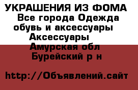 УКРАШЕНИЯ ИЗ ФОМА - Все города Одежда, обувь и аксессуары » Аксессуары   . Амурская обл.,Бурейский р-н